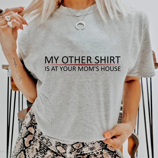 My Other Shirt is at your Moms House T Shirt