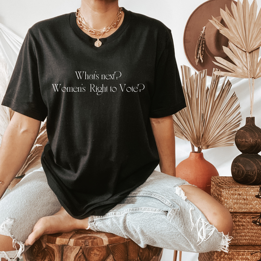 Whats Next? Women's Right to Vote? T Shirt