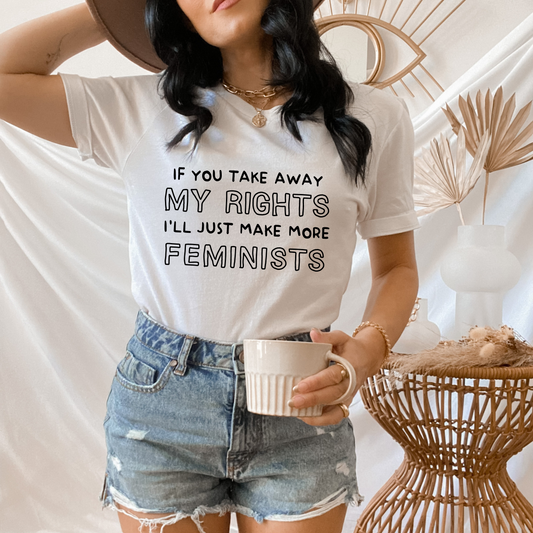 If You Take Away My Rights, I'll Just Make More Feminists T Shirt